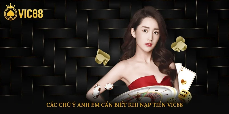 Nạp Tiền Vic88 Nhanh Chóng Và An Toàn Dành Cho Bet Thủ 4 Các chú ý anh em cần biết khi nạp tiền vic88