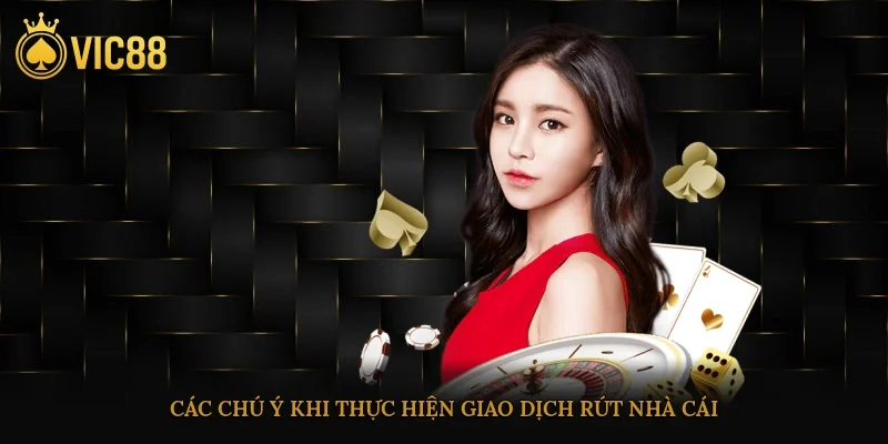 Rút Tiền Vic88 Chuẩn Xác Nhanh Chóng An Toàn Dễ Thực Hiện 4 Các chú ý khi thực hiện giao dịch rút nhà cái