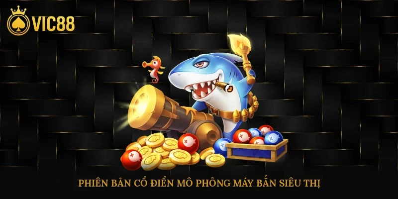 Bắn cá vic88 – Trò Chơi Giải Trí Đổi Thưởng Đáng Thử Nhất 2 Phiên bản cổ điển mô phỏng máy bắn siêu thị