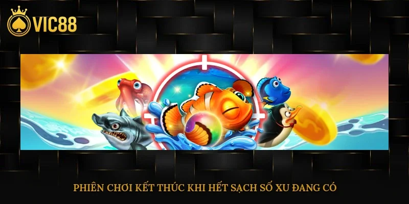 Bắn Cá Truyền Thống – Giao Diện Dễ Chơi, Thưởng Lớn 4 Phiên chơi kết thúc khi hết sạch số xu đang có